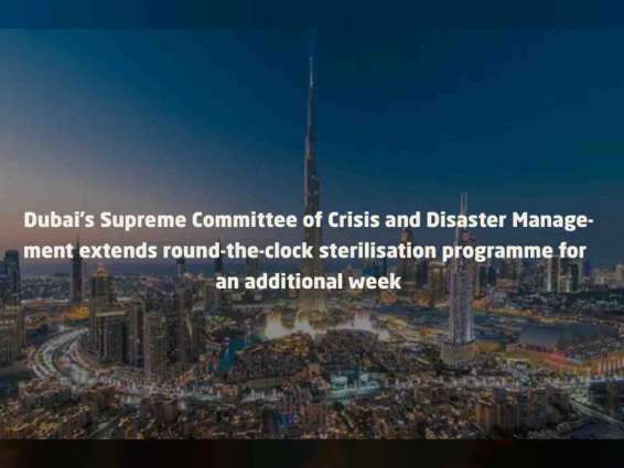Dubai's Supreme Committee of Crisis and Disaster Management extends round-the-clock sterilisation programme for an additional week
