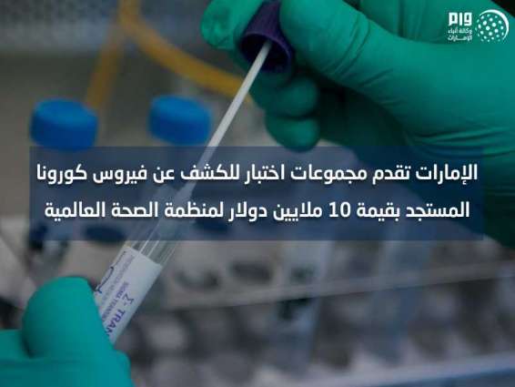 الإمارات تقدم مجموعات اختبار للكشف عن فيروس كورونا المستجد بقيمة 10 ملايين دولار لمنظمة الصحة العالمية