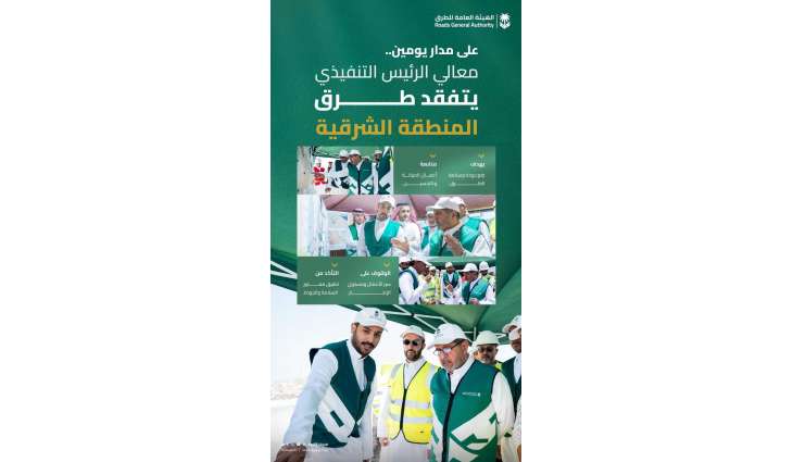 رئيس هيئة الطرق يتفقّد شبكة الطرق في المنطقة الشرقية